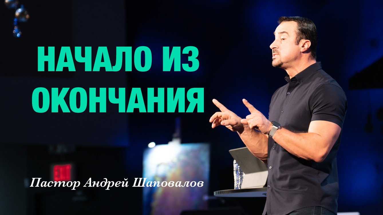 Пастор Андрей Шаповалов «Начало из окончания» (21/04/24)
